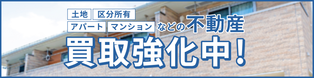 土地、区分所有、アパート、マンションなどの不動産、買取強化中!